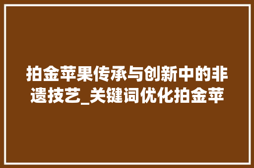 拍金苹果传承与创新中的非遗技艺_关键词优化拍金苹果
