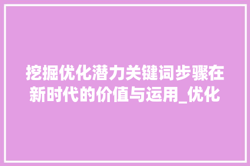 挖掘优化潜力关键词步骤在新时代的价值与运用_优化潜力关键词有哪些