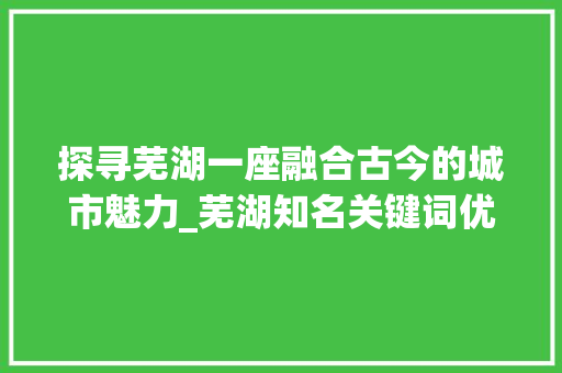 探寻芜湖一座融合古今的城市魅力_芜湖知名关键词优化