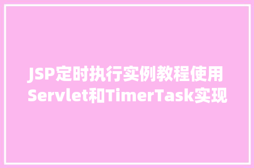 JSP定时执行实例教程使用Servlet和TimerTask实现