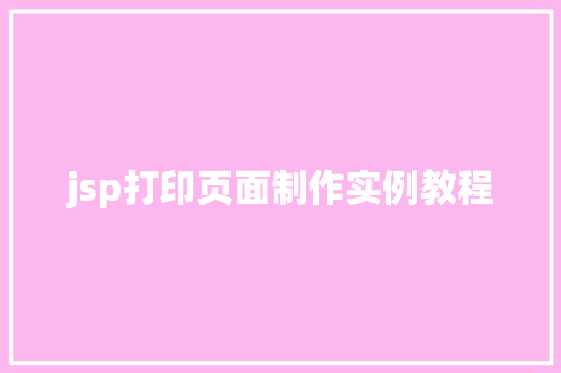 jsp打印页面制作实例教程