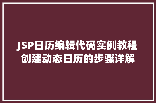JSP日历编辑代码实例教程创建动态日历的步骤详解 第1张 JSP日历编辑代码实例教程创建动态日历的步骤详解 第1张