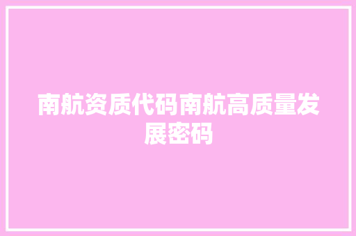 南航资质代码南航高质量发展密码