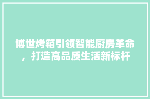 博世烤箱引领智能厨房革命，打造高品质生活新标杆