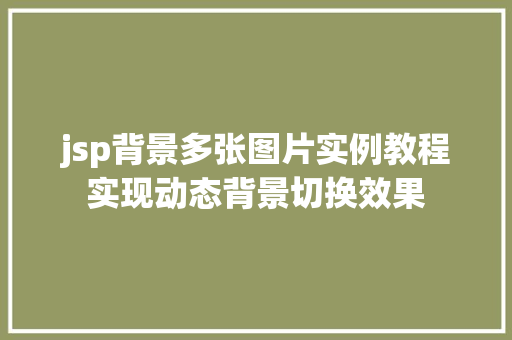 jsp背景多张图片实例教程实现动态背景切换效果