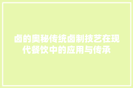 卤的奥秘传统卤制技艺在现代餐饮中的应用与传承
