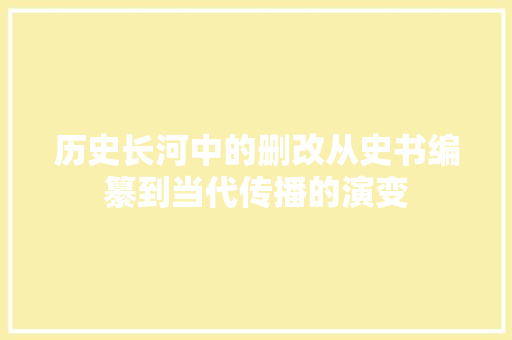 历史长河中的删改从史书编纂到当代传播的演变
