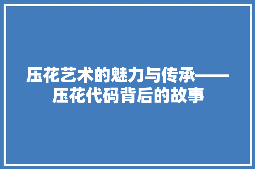 压花艺术的魅力与传承——压花代码背后的故事