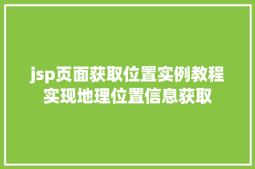 jsp页面获取位置实例教程实现地理位置信息获取