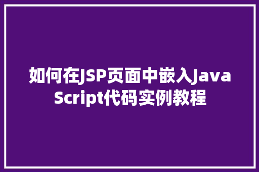 如何在JSP页面中嵌入JavaScript代码实例教程 第1张 如何在JSP页面中嵌入JavaScript代码实例教程 第1张