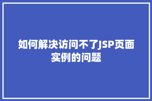如何解决访问不了JSP页面实例的问题