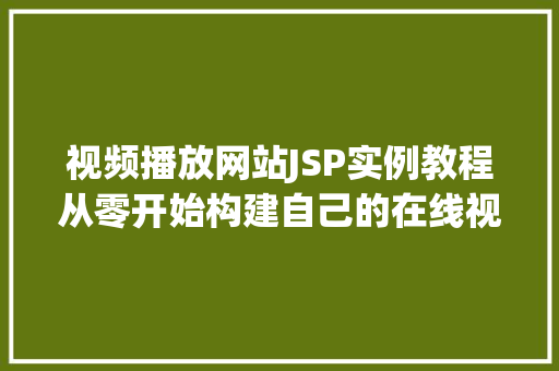 视频播放网站JSP实例教程从零开始构建自己的在线视频平台