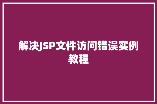 解决JSP文件访问错误实例教程
