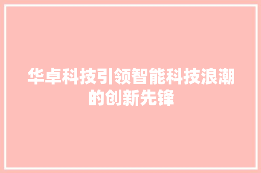华卓科技引领智能科技浪潮的创新先锋