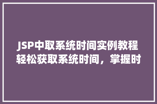 JSP中取系统时间实例教程轻松获取系统时间，掌握时间显示方法