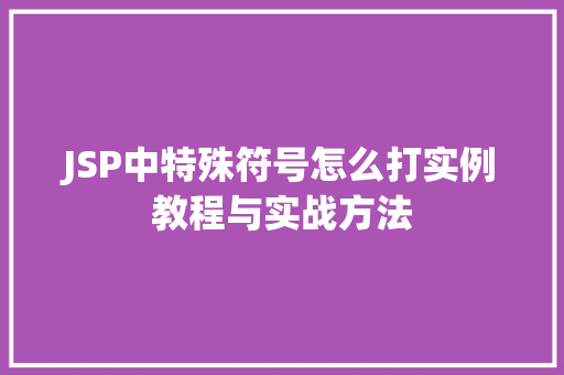 JSP中特殊符号怎么打实例教程与实战方法