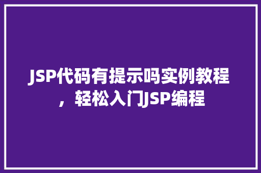 JSP代码有提示吗实例教程,轻松入门JSP编程