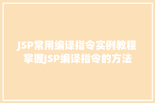 JSP常用编译指令实例教程掌握JSP编译指令的方法