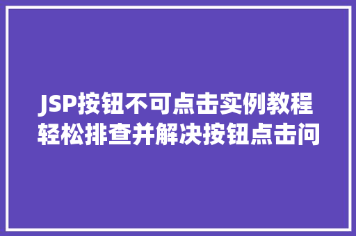 JSP按钮不可点击实例教程轻松排查并解决按钮点击问题