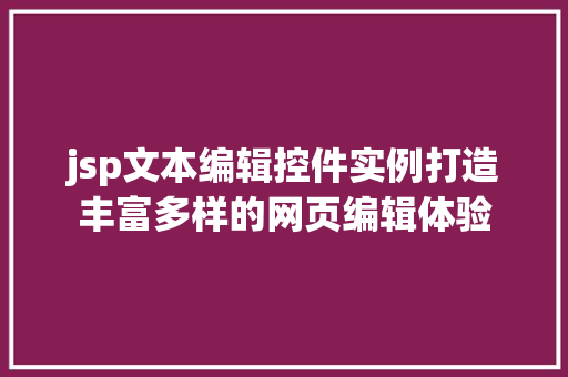 jsp文本编辑控件实例打造丰富多样的网页编辑体验