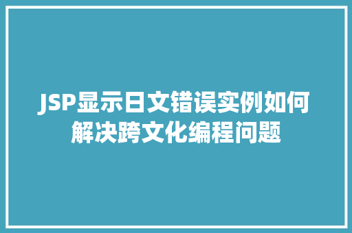 JSP显示日文错误实例如何解决跨文化编程问题