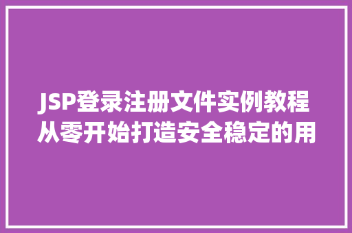JSP登录注册文件实例教程从零开始打造安全稳定的用户登录系统