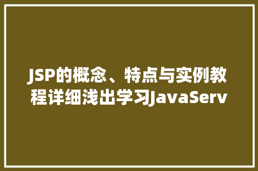 JSP的概念、特点与实例教程详细浅出学习JavaServerPages