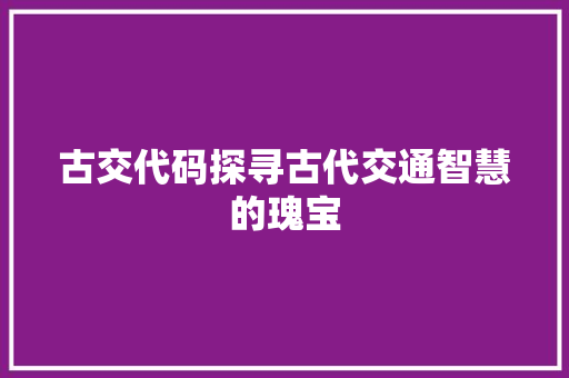 古交代码探寻古代交通智慧的瑰宝