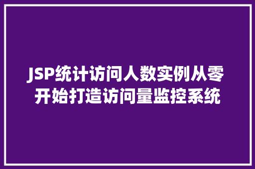 JSP统计访问人数实例从零开始打造访问量监控系统