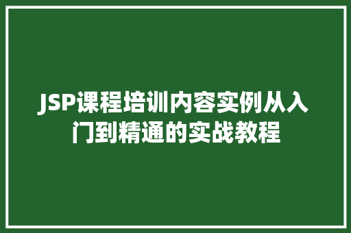 JSP课程培训内容实例从入门到精通的实战教程