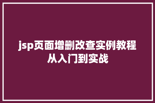 jsp页面增删改查实例教程从入门到实战 第1张 jsp页面增删改查实例教程从入门到实战 第1张