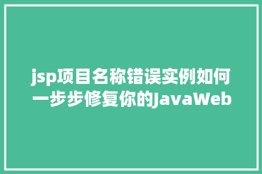 jsp项目名称错误实例如何一步步修复你的JavaWeb项目