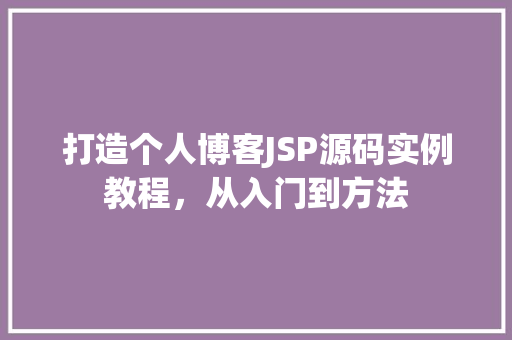打造个人博客JSP源码实例教程，从入门到方法