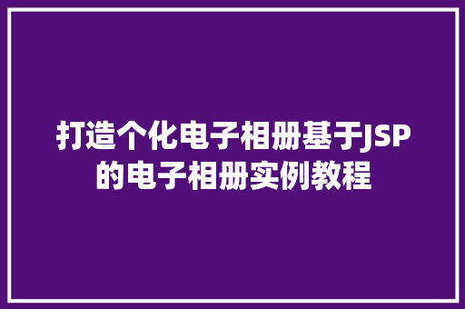 打造个化电子相册基于JSP的电子相册实例教程