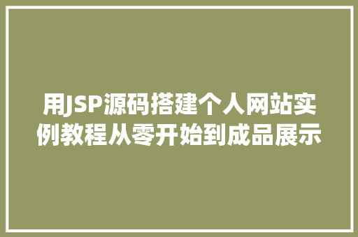 用JSP源码搭建个人网站实例教程从零开始到成品展示 第1张 用JSP源码搭建个人网站实例教程从零开始到成品展示 第1张