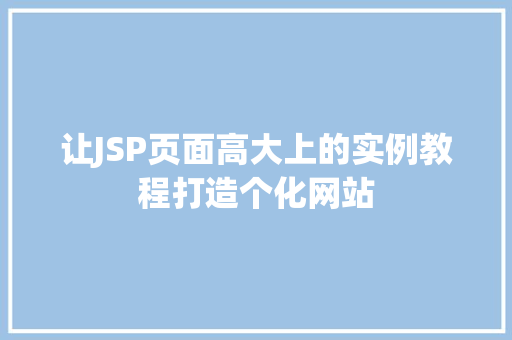 让JSP页面高大上的实例教程打造个化网站 第1张 让JSP页面高大上的实例教程打造个化网站 第1张