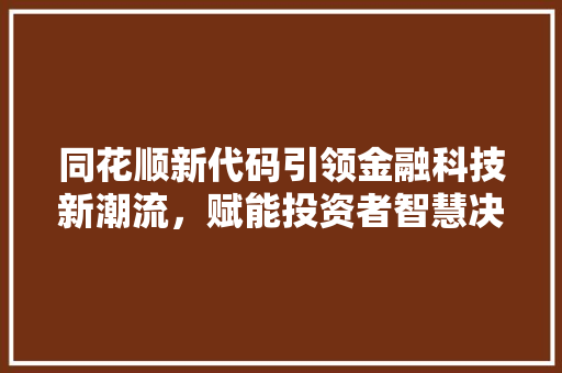 同花顺新代码引领金融科技新潮流，赋能投资者智慧决策