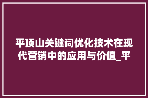 平顶山关键词优化技术在现代营销中的应用与价值_平顶山关键词优化技术