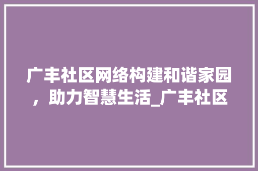 广丰社区网络构建和谐家园，助力智慧生活_广丰社区网络关键词优化