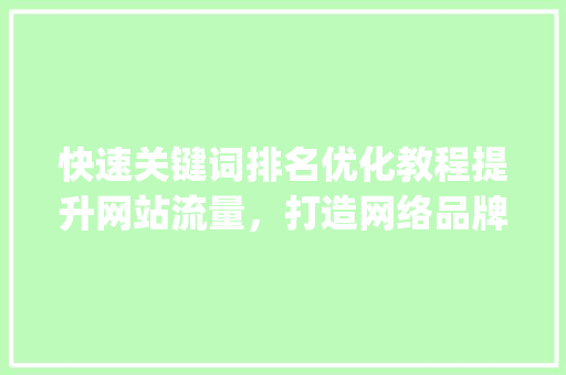 快速关键词排名优化教程提升网站流量，打造网络品牌_快速关键词排名优化教程