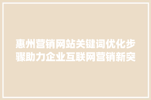 惠州营销网站关键词优化步骤助力企业互联网营销新突破_惠州营销网站关键词优化