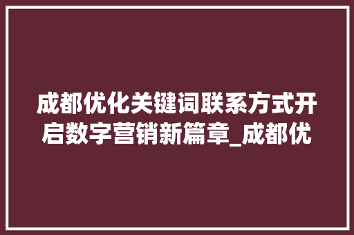 成都优化关键词联系方式开启数字营销新篇章_成都优化关键词联系方式