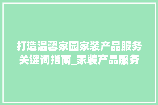 打造温馨家园家装产品服务关键词指南_家装产品服务关键词优化