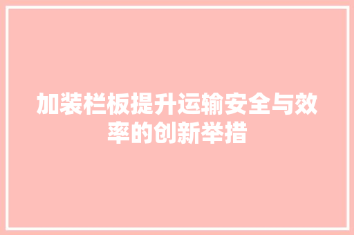 加装栏板提升运输安全与效率的创新举措