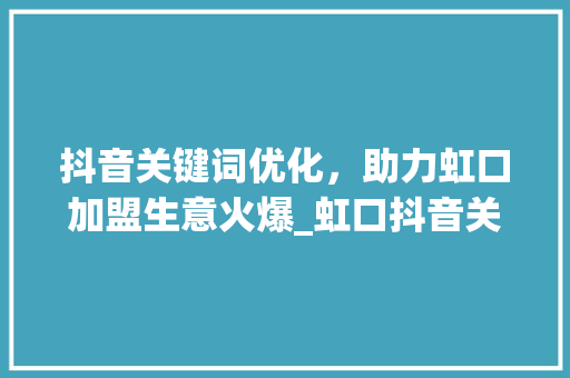 抖音关键词优化，助力虹口加盟生意火爆_虹口抖音关键词优化加盟  第1张