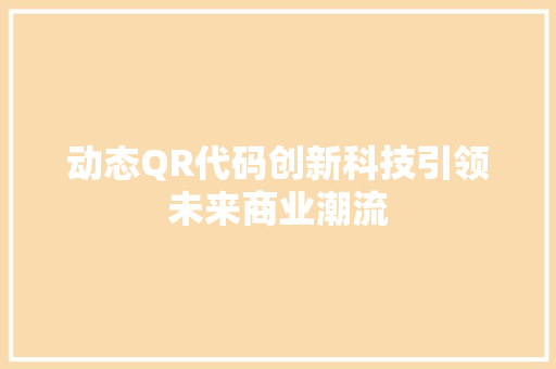 动态QR代码创新科技引领未来商业潮流