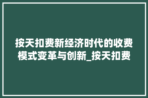 按天扣费新经济时代的收费模式变革与创新_按天扣费关键词优化