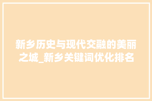 新乡历史与现代交融的美丽之城_新乡关键词优化排名推广