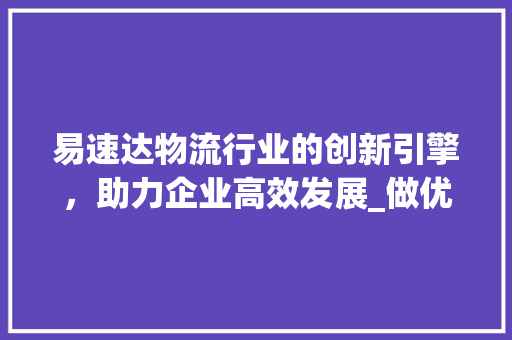 易速达物流行业的创新引擎，助力企业高效发展_做优化关键词就要易速达
