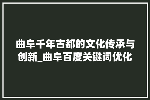 曲阜千年古都的文化传承与创新_曲阜百度关键词优化